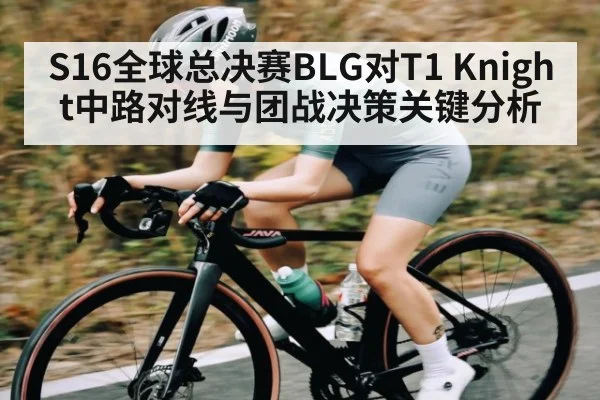 S16全球总决赛BLG对T1 Knight中路对线与团战决策关键分析