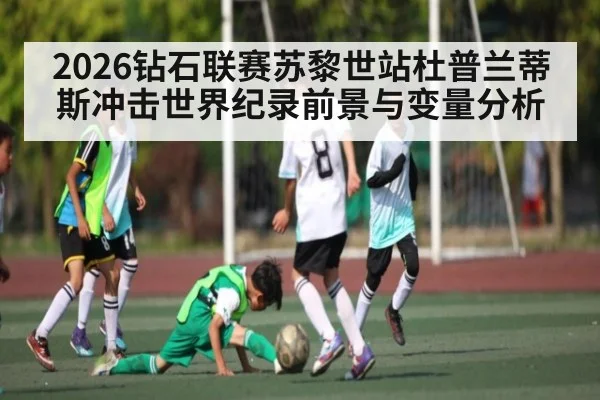 2026钻石联赛苏黎世站杜普兰蒂斯冲击世界纪录前景与变量分析