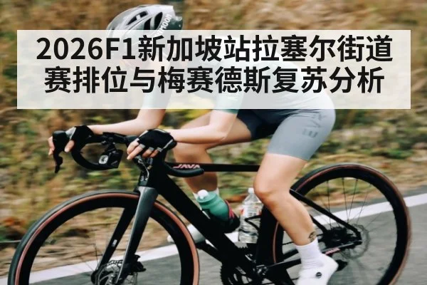 2026F1新加坡站拉塞尔街道赛排位与梅赛德斯复苏分析